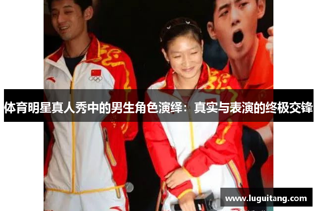 体育明星真人秀中的男生角色演绎：真实与表演的终极交锋