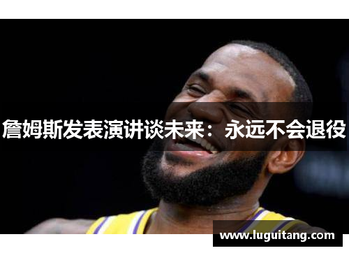 詹姆斯发表演讲谈未来：永远不会退役