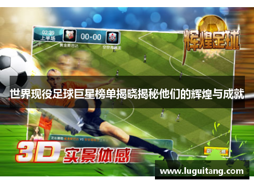 世界现役足球巨星榜单揭晓揭秘他们的辉煌与成就
