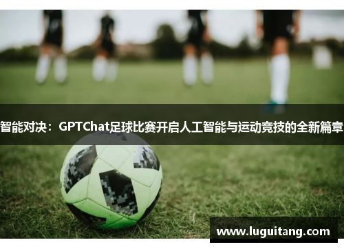 智能对决：GPTChat足球比赛开启人工智能与运动竞技的全新篇章